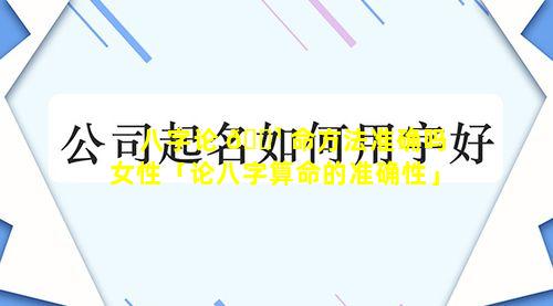 八字论 🌹 命方法准确吗女性「论八字算命的准确性」